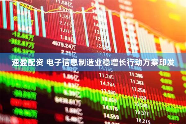 速盈配资 电子信息制造业稳增长行动方案印发