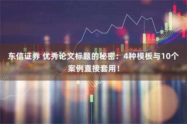 东信证券 优秀论文标题的秘密：4种模板与10个案例直接套用！