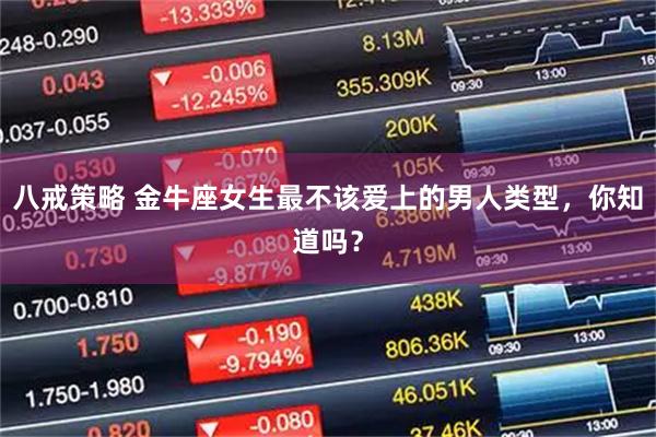 八戒策略 金牛座女生最不该爱上的男人类型，你知道吗？