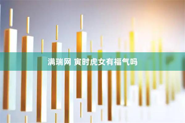 满瑞网 寅时虎女有福气吗