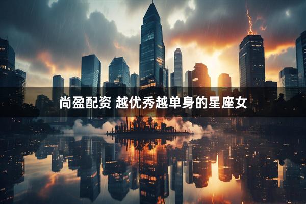 尚盈配资 越优秀越单身的星座女