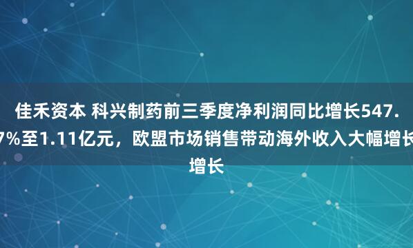 佳禾资本 科兴制药前三季度净利润同比增长547.7%至1.11亿元,欧盟市场销售带动海外收入大幅增长
