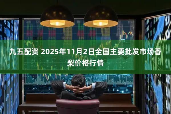 九五配资 2025年11月2日全国主要批发市场香梨价格行情