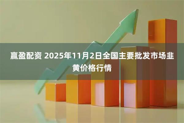 赢盈配资 2025年11月2日全国主要批发市场韭黄价格行情