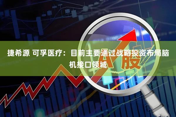 捷希源 可孚医疗:目前主要通过战略投资布局脑机接口领域