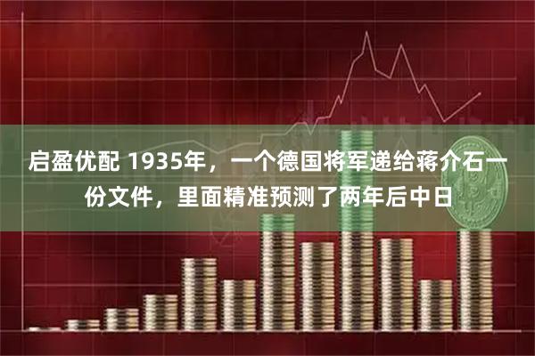 启盈优配 1935年,一个德国将军递给蒋介石一份文件,里面精准预测了两年后中日